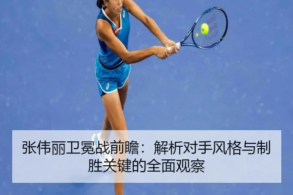 张伟丽卫冕战前瞻：解析对手风格与制胜关键的全面观察