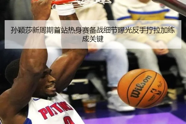 孙颖莎新周期首站热身赛备战细节曝光反手拧拉加练成关键